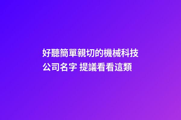 好聽簡單親切的機械科技公司名字 提議看看這類-第1張-公司起名-玄機派